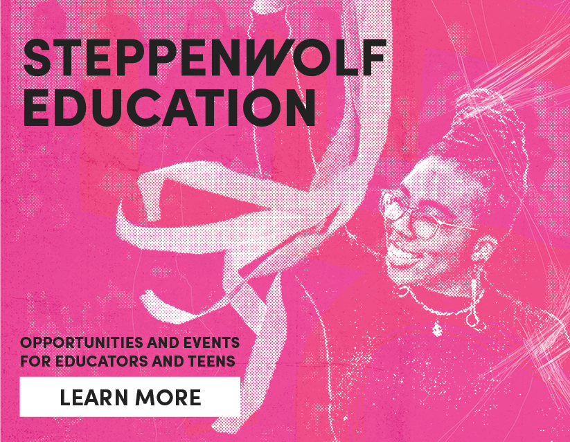 Steppenwolf Education - opportunities and events for educators and teens 